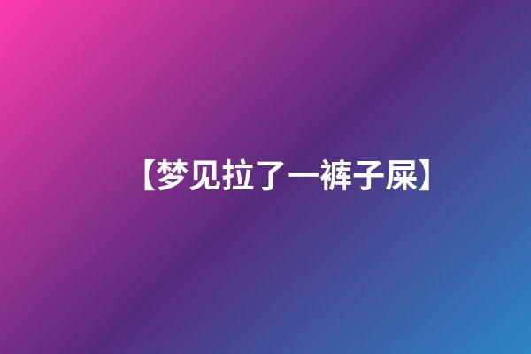 【梦见拉了一裤子屎】