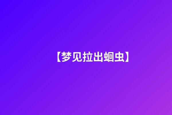 【梦见拉出蛔虫】