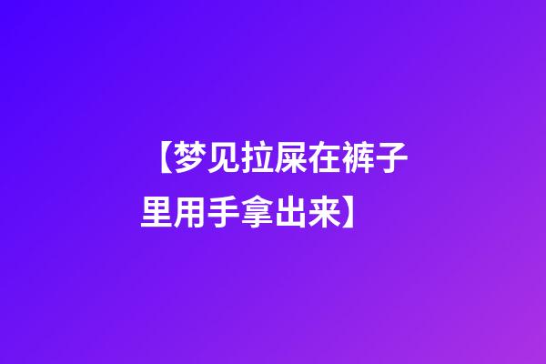 【梦见拉屎在裤子里用手拿出来】