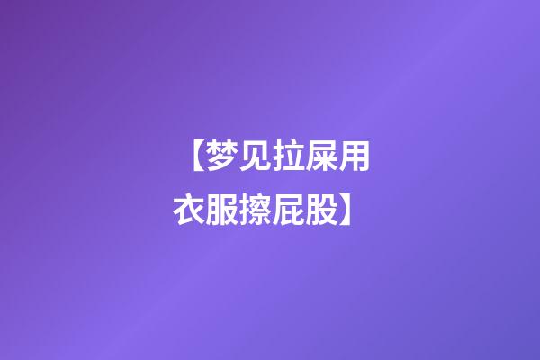 【梦见拉屎用衣服擦屁股】