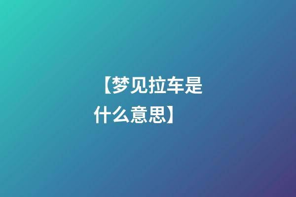 【梦见拉车是什么意思】