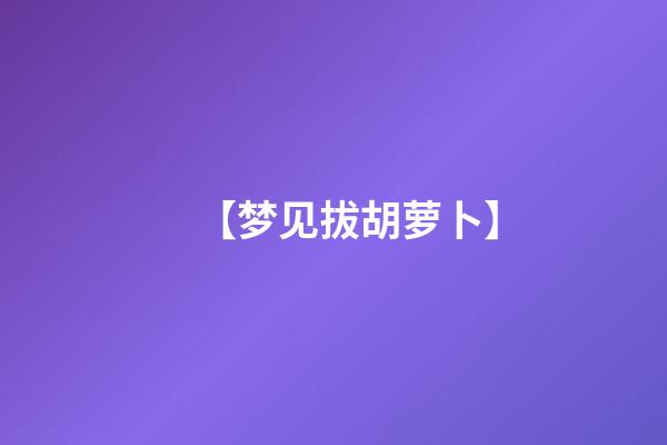 【梦见拔胡萝卜】