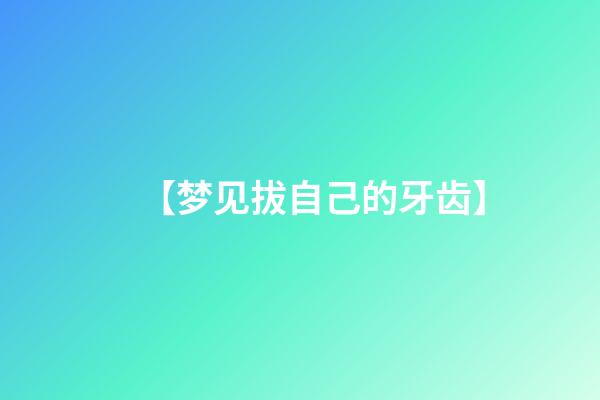 【梦见拔自己的牙齿】