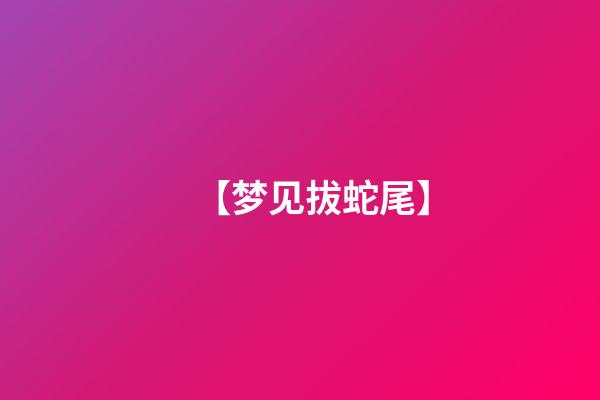 【梦见拔蛇尾】