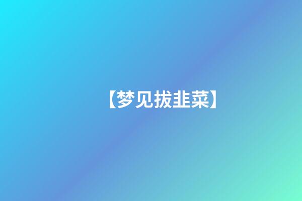 【梦见拔韭菜】