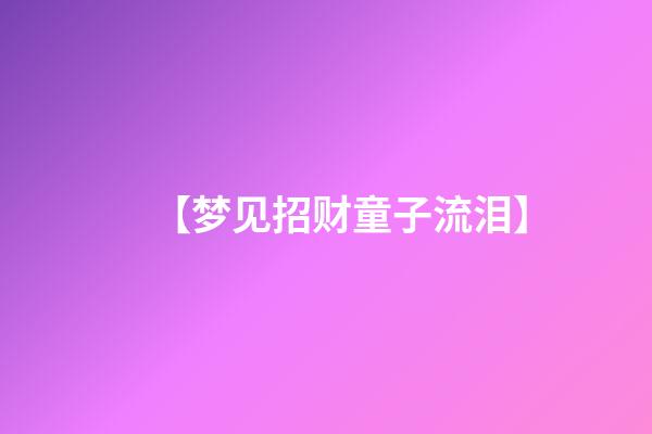 【梦见招财童子流泪】