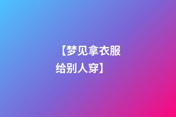 【梦见拿衣服给别人穿】