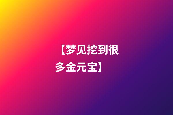 【梦见挖到很多金元宝】