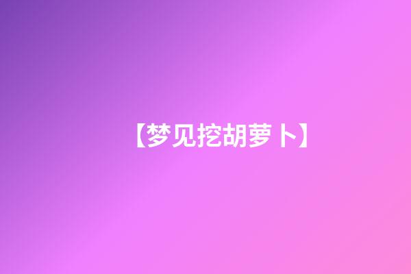 【梦见挖胡萝卜】