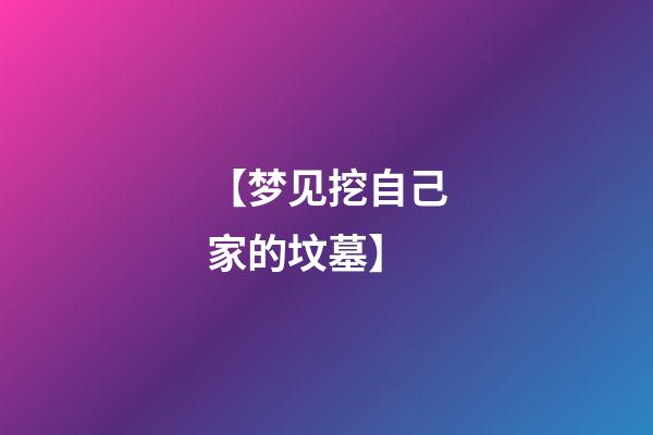 【梦见挖自己家的坟墓】