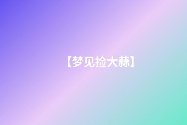 【梦见捡大蒜】