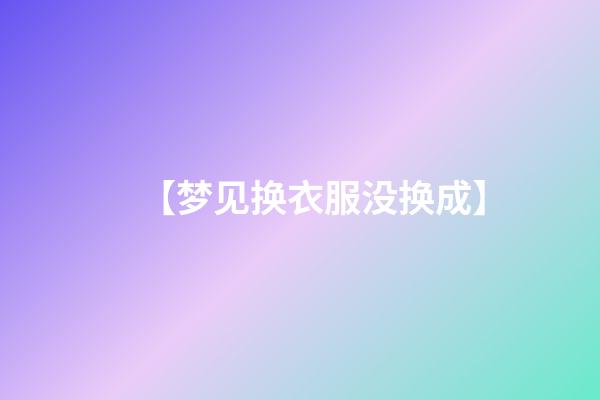 【梦见换衣服没换成】