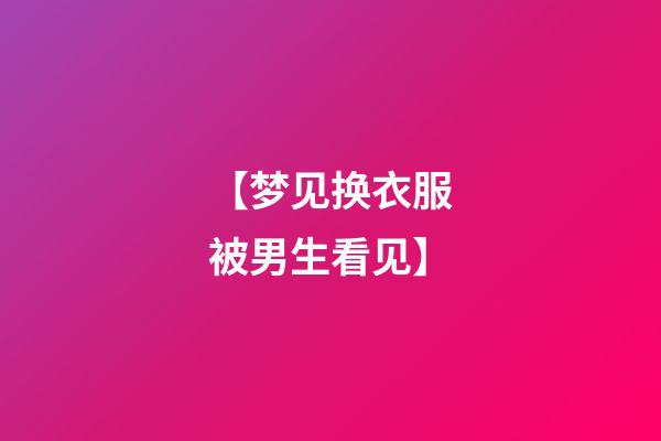 【梦见换衣服被男生看见】
