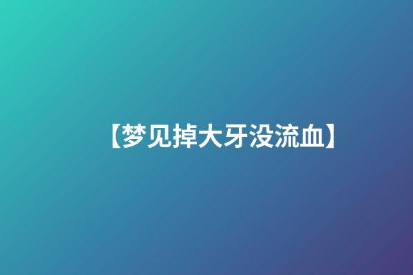 【梦见掉大牙没流血】