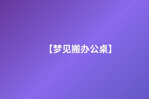 【梦见搬办公桌】