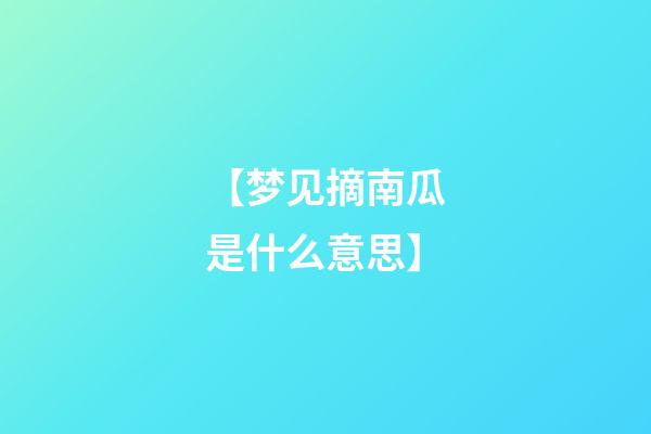 【梦见摘南瓜是什么意思?】