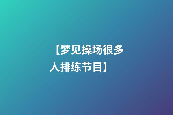 【梦见操场很多人排练节目】