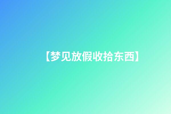 【梦见放假收拾东西】