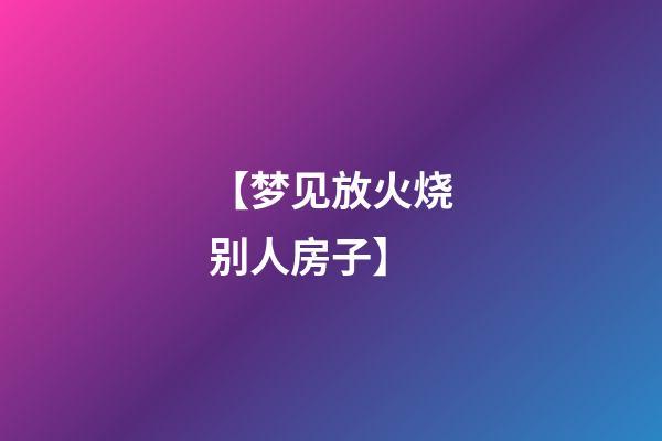 【梦见放火烧别人房子】