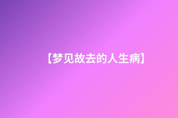 【梦见故去的人生病】