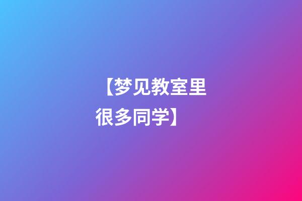 【梦见教室里很多同学】