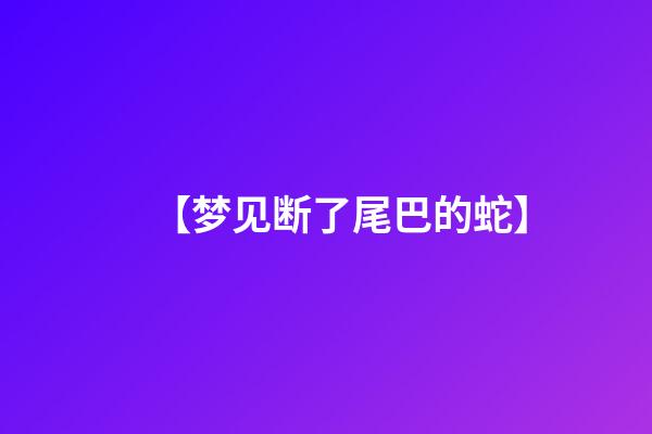 【梦见断了尾巴的蛇】