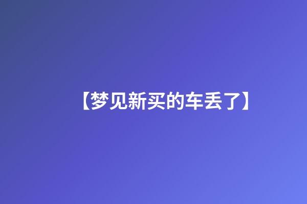 【梦见新买的车丢了】