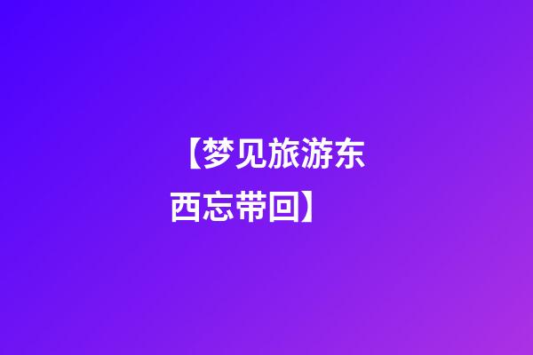 【梦见旅游东西忘带回】