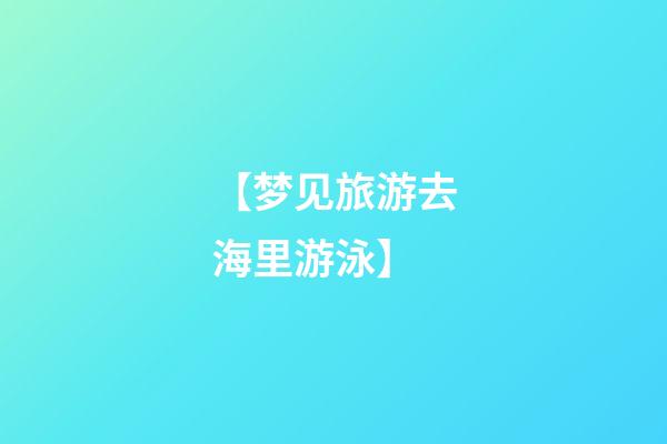 【梦见旅游去海里游泳】