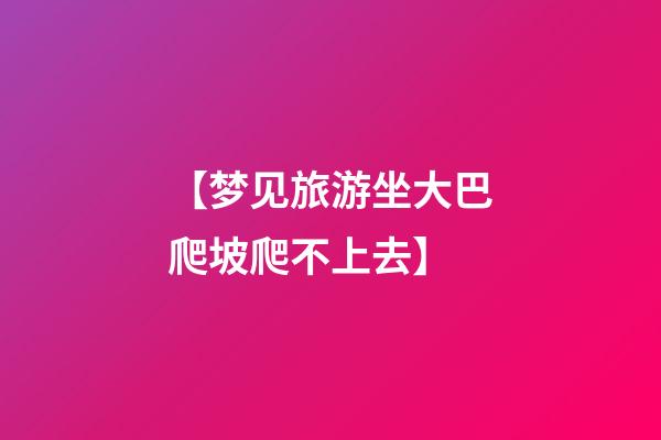 【梦见旅游坐大巴爬坡爬不上去】
