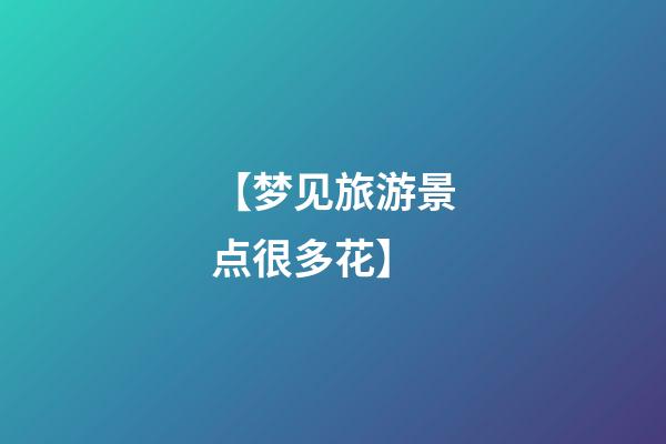 【梦见旅游景点很多花】