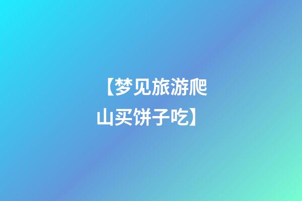 【梦见旅游爬山买饼子吃】