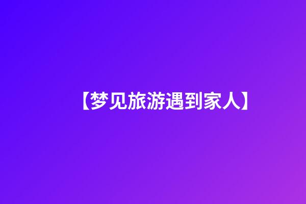 【梦见旅游遇到家人】