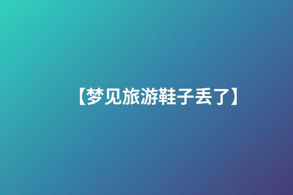 【梦见旅游鞋子丢了】