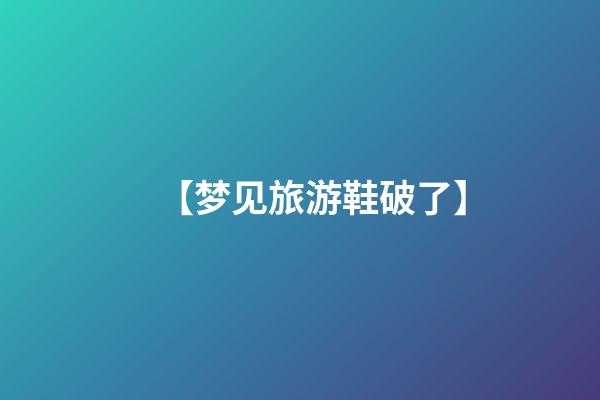 【梦见旅游鞋破了】