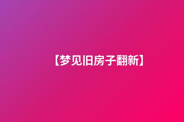 【梦见旧房子翻新】