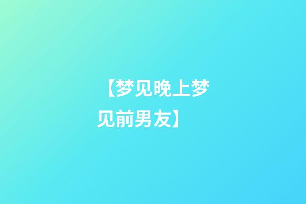 【梦见晚上梦见前男友】