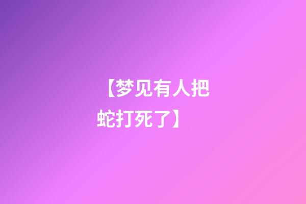 【梦见有人把蛇打死了】