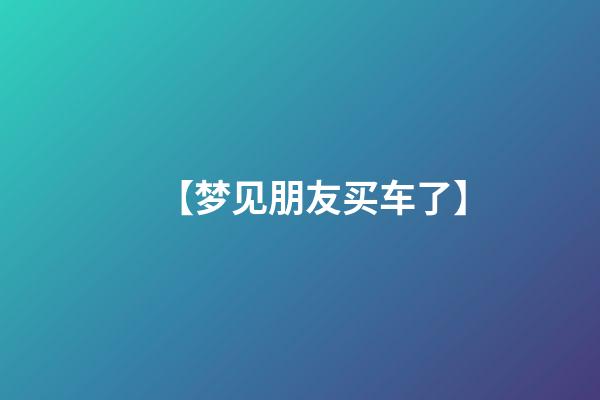 【梦见朋友买车了】