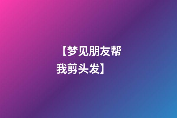 【梦见朋友帮我剪头发】