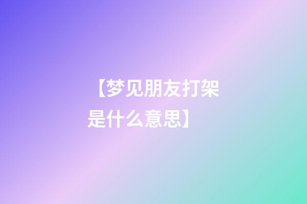 【梦见朋友打架是什么意思】