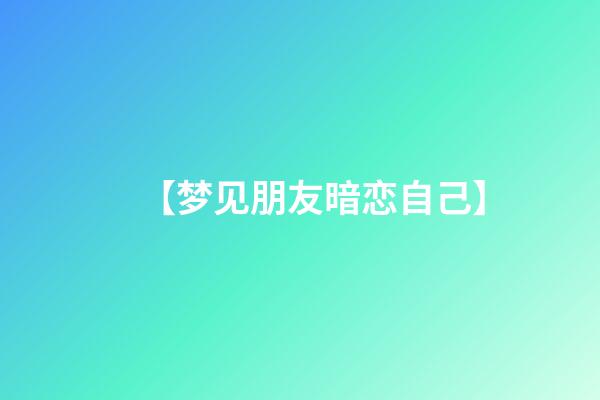 【梦见朋友暗恋自己】