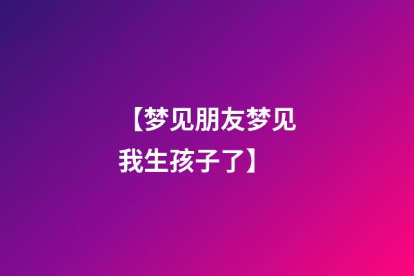【梦见朋友梦见我生孩子了】