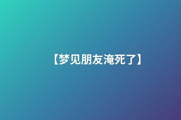 【梦见朋友淹死了】