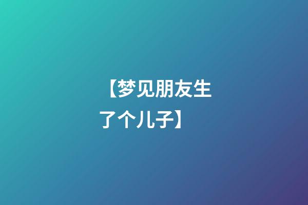 【梦见朋友生了个儿子】