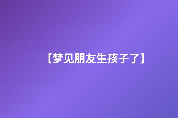 【梦见朋友生孩子了】