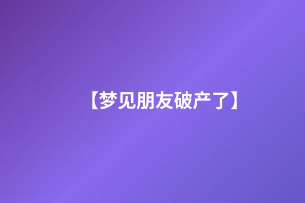 【梦见朋友破产了】