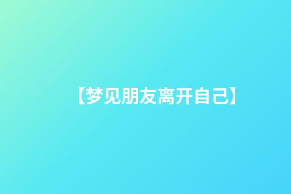 【梦见朋友离开自己】