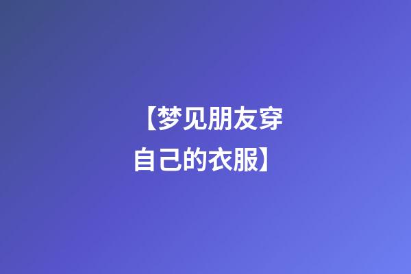 【梦见朋友穿自己的衣服】