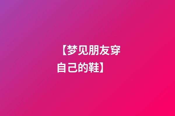 【梦见朋友穿自己的鞋】